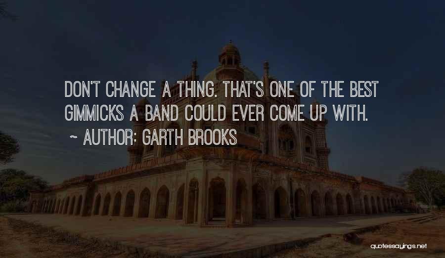 Garth Brooks Quotes: Don't Change A Thing. That's One Of The Best Gimmicks A Band Could Ever Come Up With.