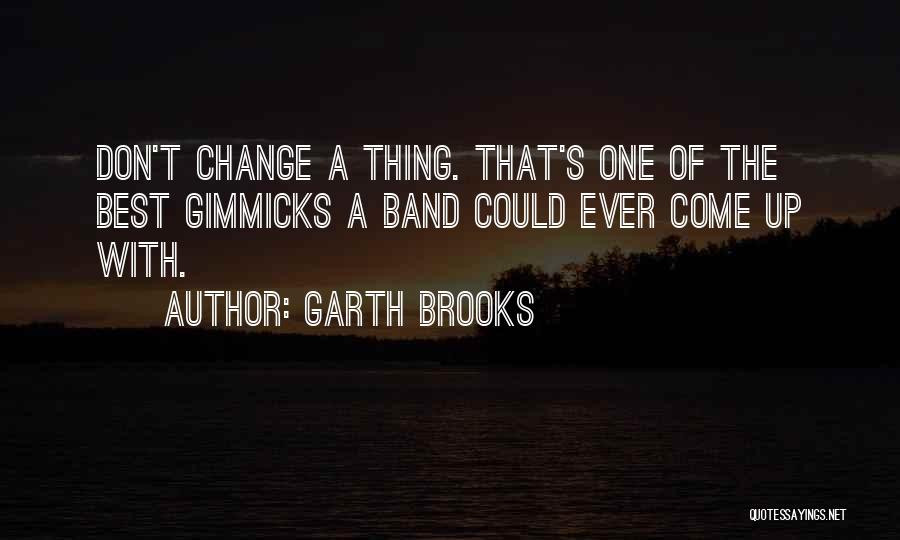 Garth Brooks Quotes: Don't Change A Thing. That's One Of The Best Gimmicks A Band Could Ever Come Up With.