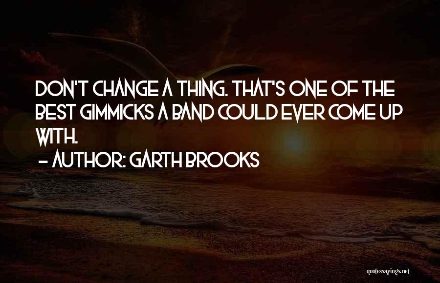 Garth Brooks Quotes: Don't Change A Thing. That's One Of The Best Gimmicks A Band Could Ever Come Up With.