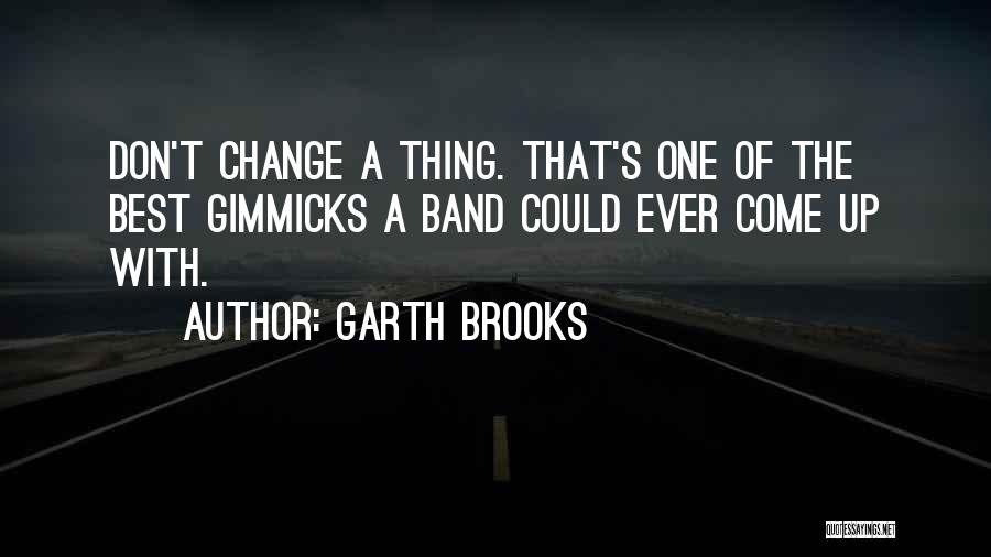 Garth Brooks Quotes: Don't Change A Thing. That's One Of The Best Gimmicks A Band Could Ever Come Up With.