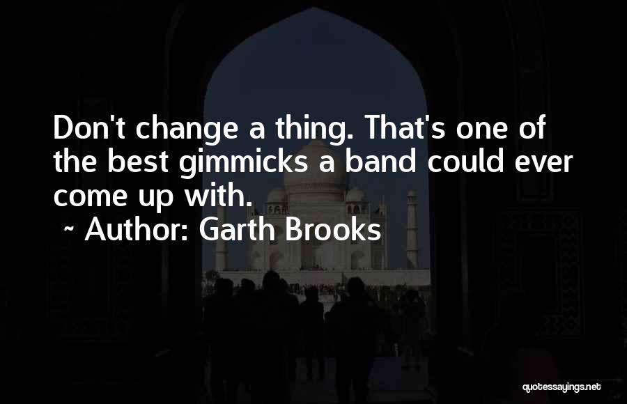 Garth Brooks Quotes: Don't Change A Thing. That's One Of The Best Gimmicks A Band Could Ever Come Up With.