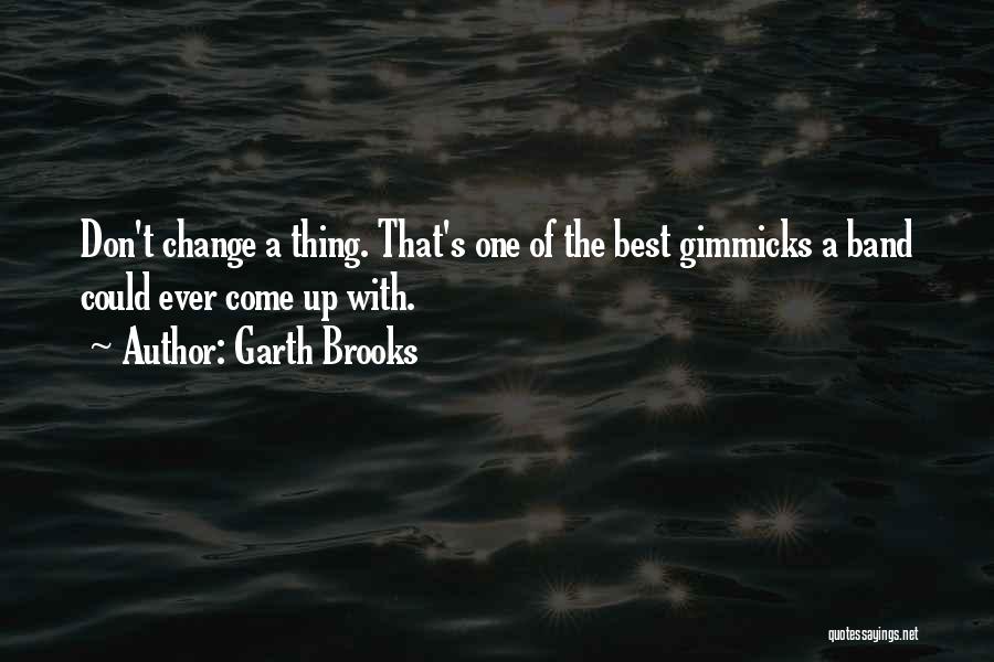 Garth Brooks Quotes: Don't Change A Thing. That's One Of The Best Gimmicks A Band Could Ever Come Up With.