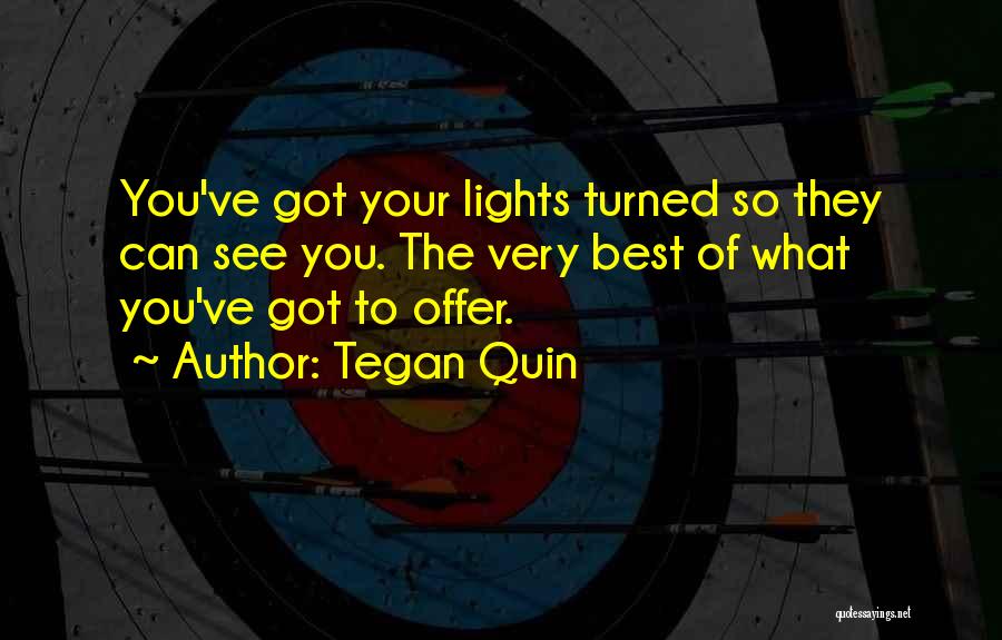 Tegan Quin Quotes: You've Got Your Lights Turned So They Can See You. The Very Best Of What You've Got To Offer.