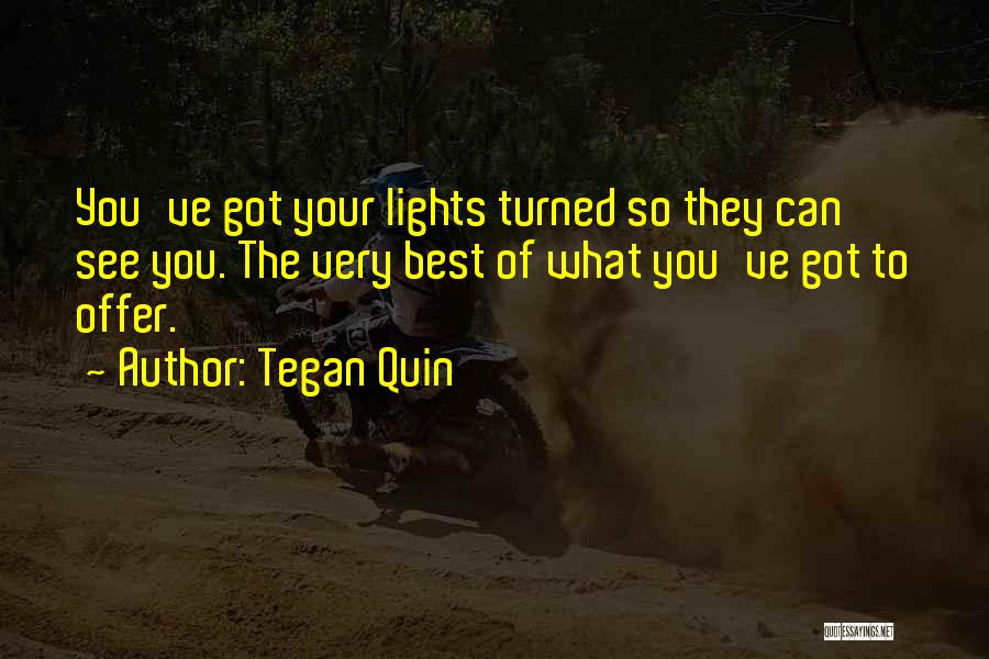 Tegan Quin Quotes: You've Got Your Lights Turned So They Can See You. The Very Best Of What You've Got To Offer.