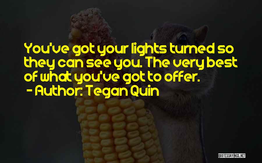 Tegan Quin Quotes: You've Got Your Lights Turned So They Can See You. The Very Best Of What You've Got To Offer.