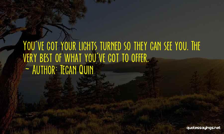 Tegan Quin Quotes: You've Got Your Lights Turned So They Can See You. The Very Best Of What You've Got To Offer.