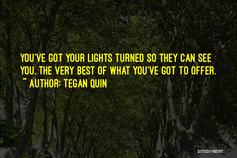 Tegan Quin Quotes: You've Got Your Lights Turned So They Can See You. The Very Best Of What You've Got To Offer.