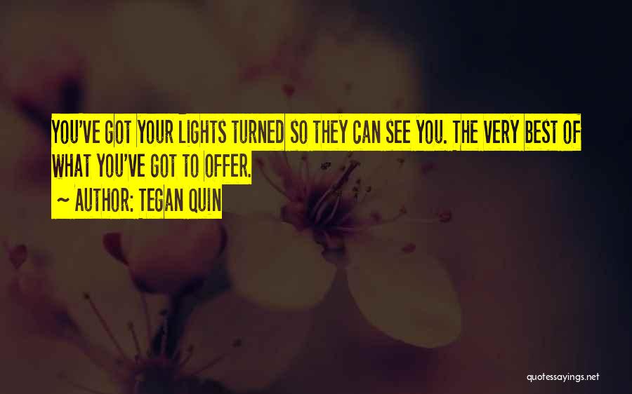 Tegan Quin Quotes: You've Got Your Lights Turned So They Can See You. The Very Best Of What You've Got To Offer.