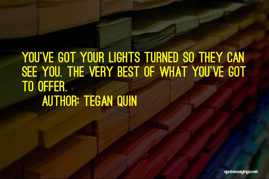 Tegan Quin Quotes: You've Got Your Lights Turned So They Can See You. The Very Best Of What You've Got To Offer.