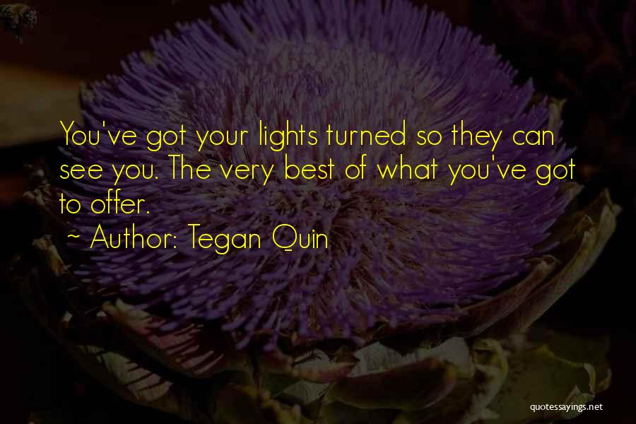 Tegan Quin Quotes: You've Got Your Lights Turned So They Can See You. The Very Best Of What You've Got To Offer.