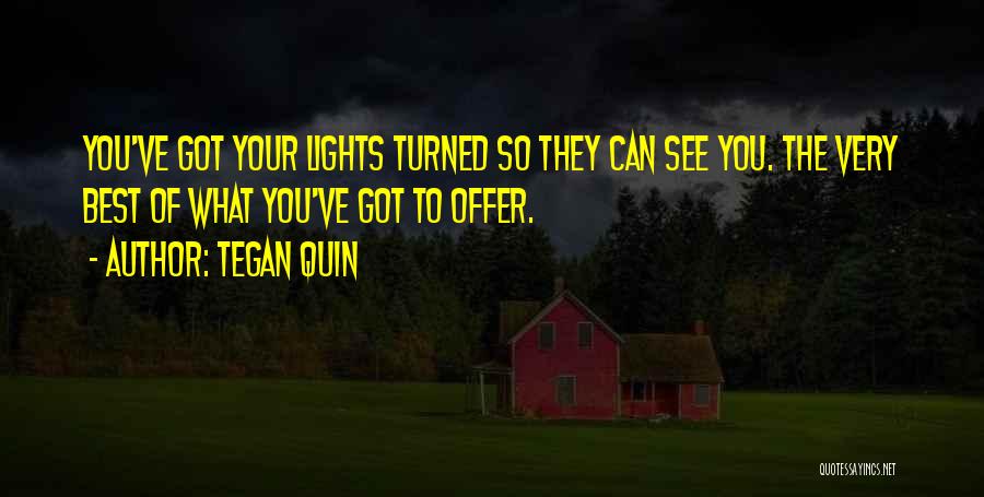 Tegan Quin Quotes: You've Got Your Lights Turned So They Can See You. The Very Best Of What You've Got To Offer.