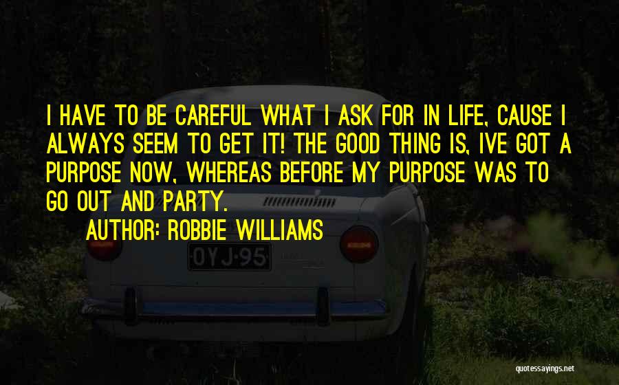 Robbie Williams Quotes: I Have To Be Careful What I Ask For In Life, Cause I Always Seem To Get It! The Good