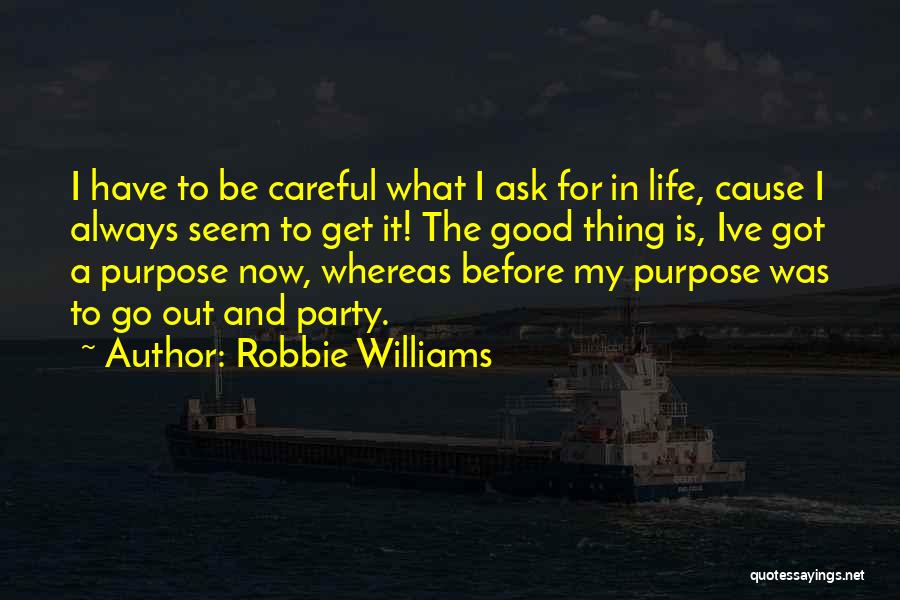 Robbie Williams Quotes: I Have To Be Careful What I Ask For In Life, Cause I Always Seem To Get It! The Good