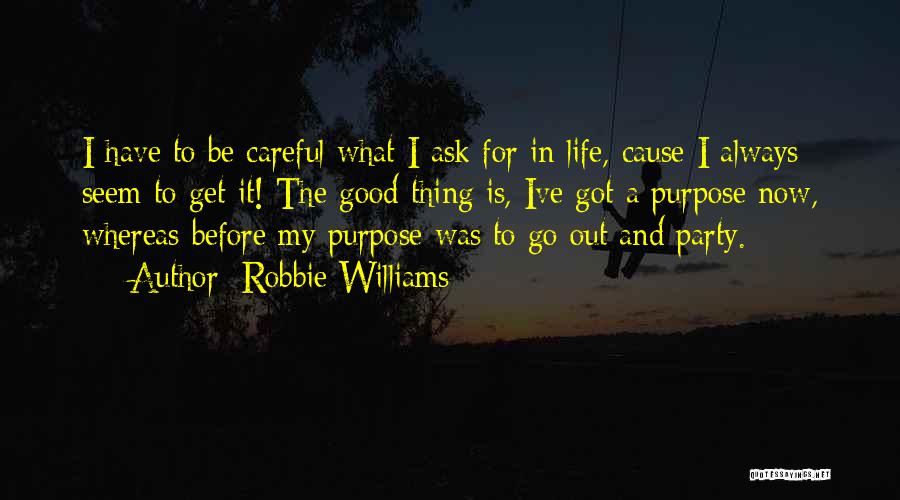 Robbie Williams Quotes: I Have To Be Careful What I Ask For In Life, Cause I Always Seem To Get It! The Good