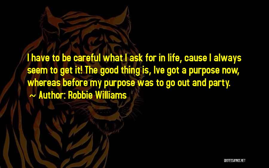 Robbie Williams Quotes: I Have To Be Careful What I Ask For In Life, Cause I Always Seem To Get It! The Good