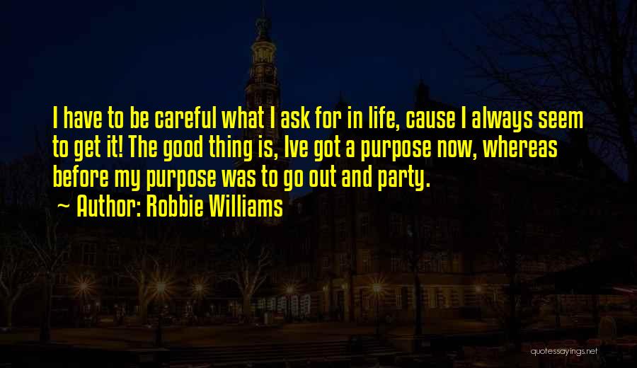 Robbie Williams Quotes: I Have To Be Careful What I Ask For In Life, Cause I Always Seem To Get It! The Good