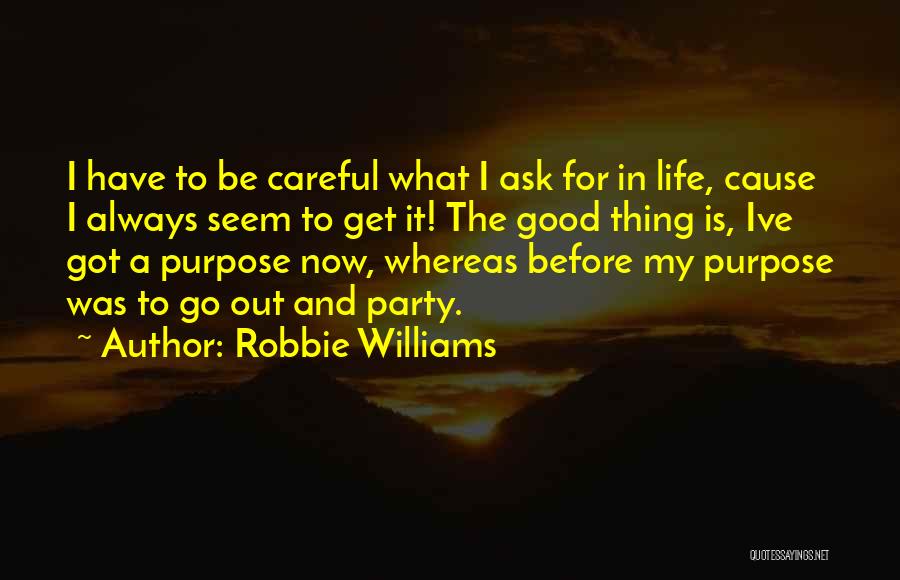 Robbie Williams Quotes: I Have To Be Careful What I Ask For In Life, Cause I Always Seem To Get It! The Good