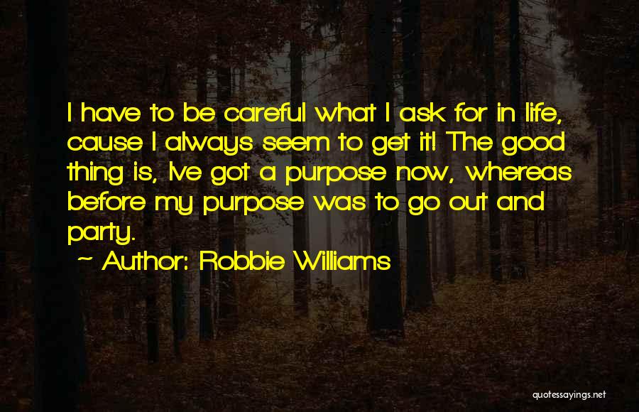 Robbie Williams Quotes: I Have To Be Careful What I Ask For In Life, Cause I Always Seem To Get It! The Good