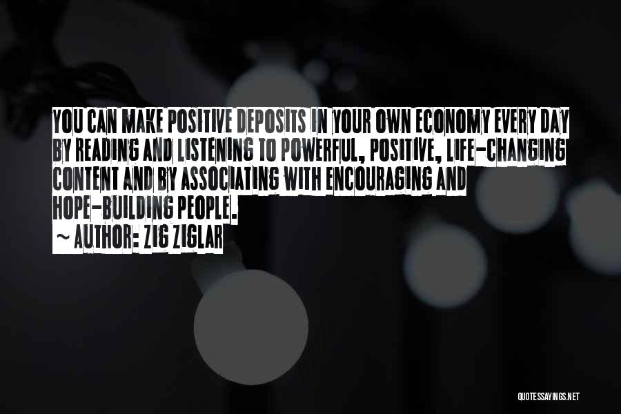 Zig Ziglar Quotes: You Can Make Positive Deposits In Your Own Economy Every Day By Reading And Listening To Powerful, Positive, Life-changing Content