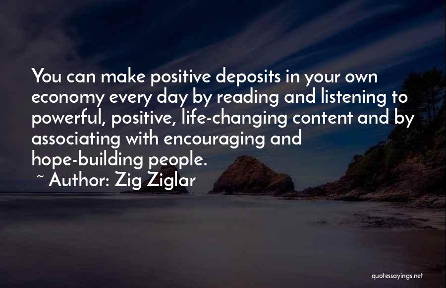 Zig Ziglar Quotes: You Can Make Positive Deposits In Your Own Economy Every Day By Reading And Listening To Powerful, Positive, Life-changing Content