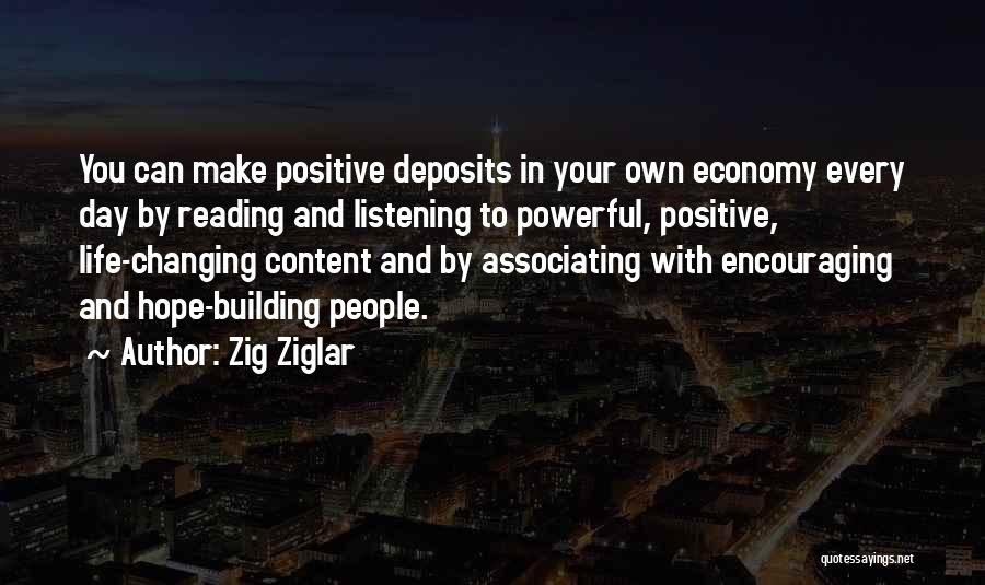 Zig Ziglar Quotes: You Can Make Positive Deposits In Your Own Economy Every Day By Reading And Listening To Powerful, Positive, Life-changing Content