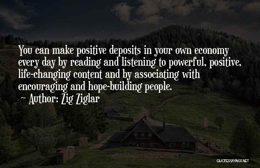 Zig Ziglar Quotes: You Can Make Positive Deposits In Your Own Economy Every Day By Reading And Listening To Powerful, Positive, Life-changing Content