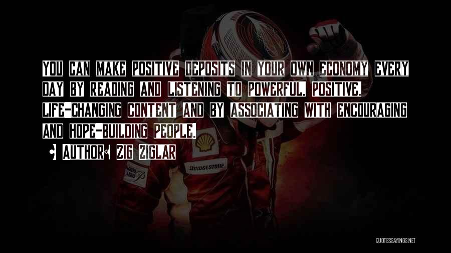 Zig Ziglar Quotes: You Can Make Positive Deposits In Your Own Economy Every Day By Reading And Listening To Powerful, Positive, Life-changing Content