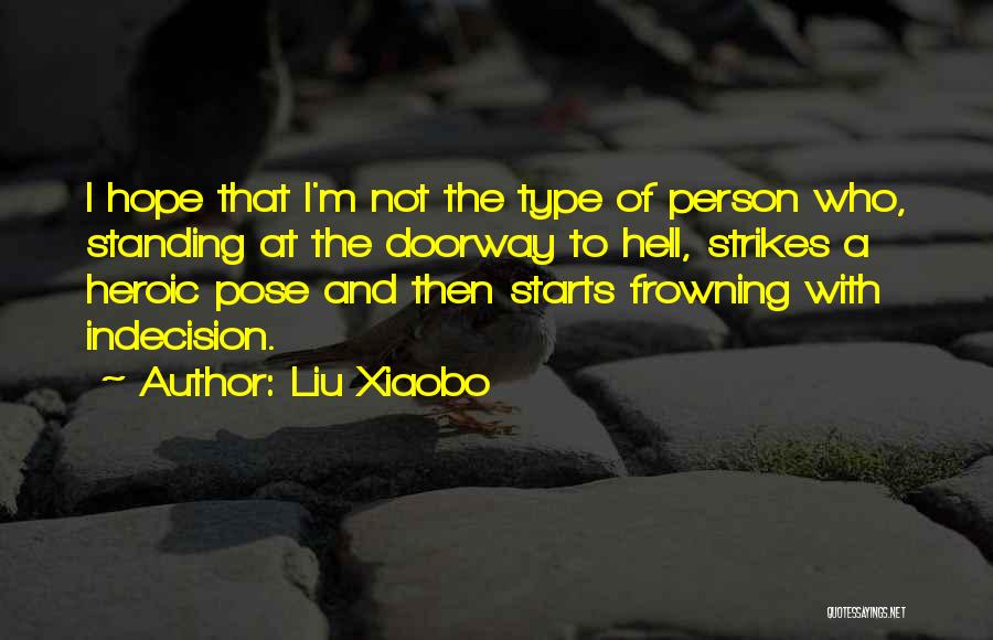 Liu Xiaobo Quotes: I Hope That I'm Not The Type Of Person Who, Standing At The Doorway To Hell, Strikes A Heroic Pose