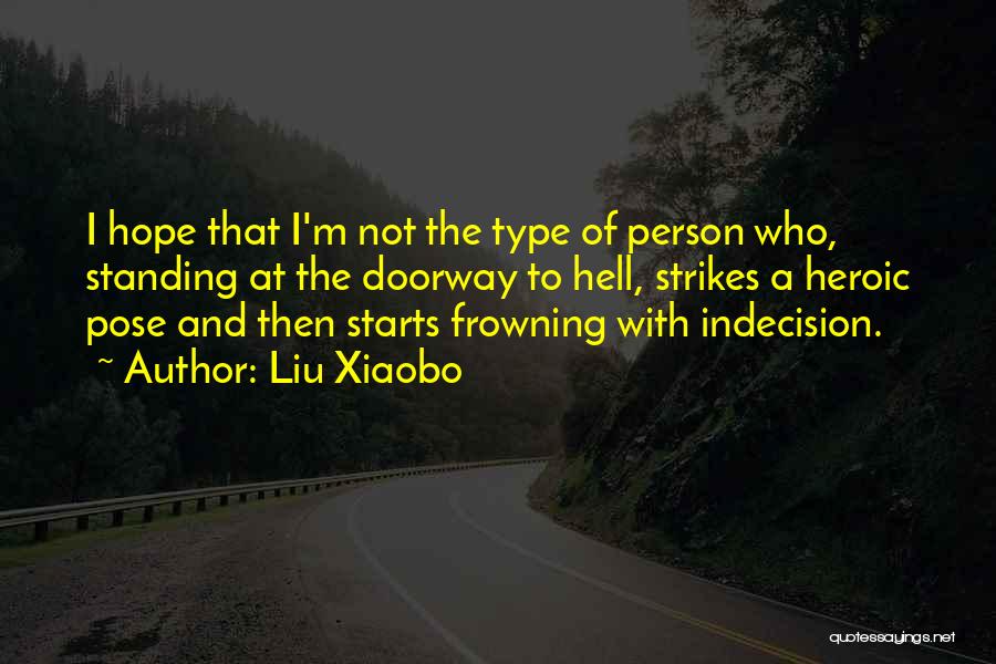 Liu Xiaobo Quotes: I Hope That I'm Not The Type Of Person Who, Standing At The Doorway To Hell, Strikes A Heroic Pose