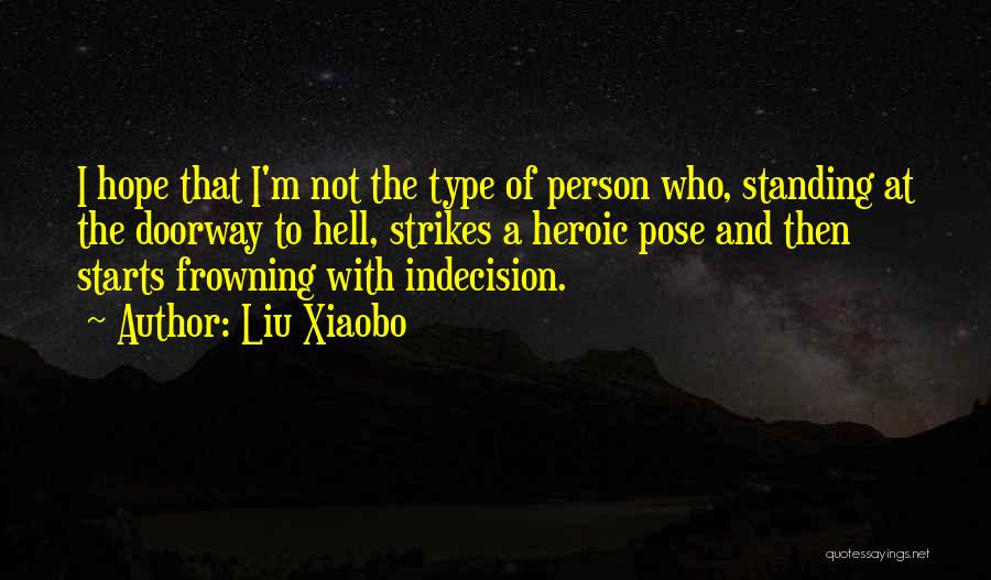 Liu Xiaobo Quotes: I Hope That I'm Not The Type Of Person Who, Standing At The Doorway To Hell, Strikes A Heroic Pose