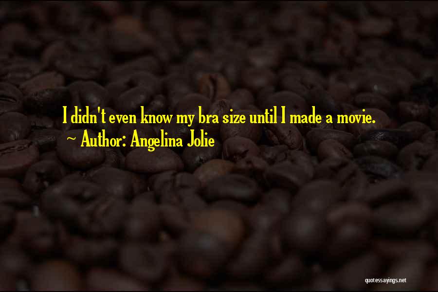 Angelina Jolie Quotes: I Didn't Even Know My Bra Size Until I Made A Movie.