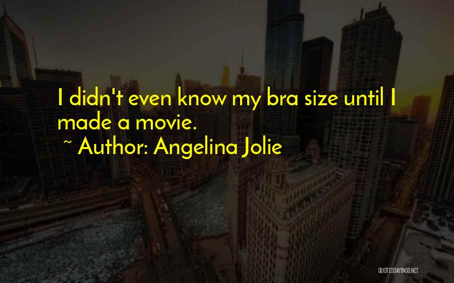 Angelina Jolie Quotes: I Didn't Even Know My Bra Size Until I Made A Movie.