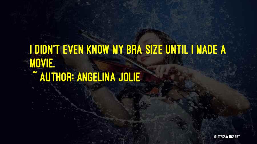 Angelina Jolie Quotes: I Didn't Even Know My Bra Size Until I Made A Movie.