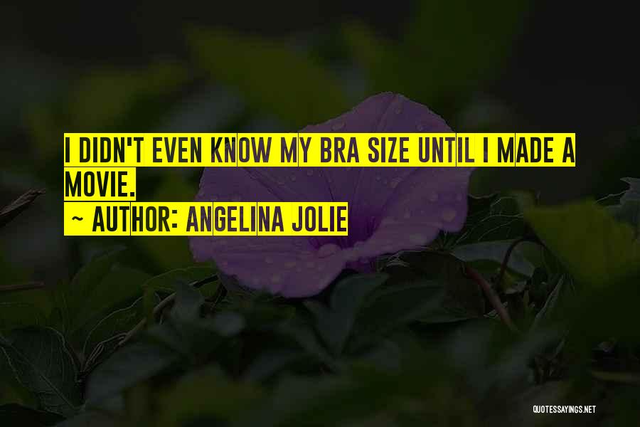 Angelina Jolie Quotes: I Didn't Even Know My Bra Size Until I Made A Movie.