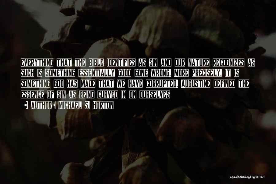 Michael S. Horton Quotes: Everything That The Bible Identifies As Sin And Our Nature Recognizes As Such Is Something Essentially Good Gone Wrong. More