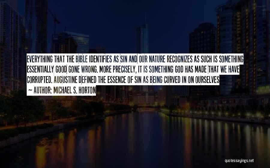 Michael S. Horton Quotes: Everything That The Bible Identifies As Sin And Our Nature Recognizes As Such Is Something Essentially Good Gone Wrong. More