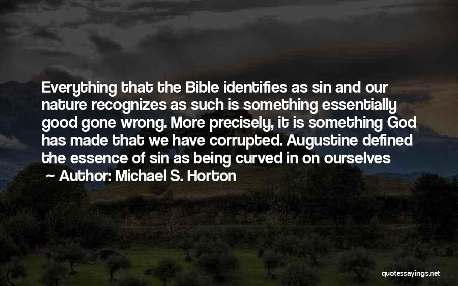 Michael S. Horton Quotes: Everything That The Bible Identifies As Sin And Our Nature Recognizes As Such Is Something Essentially Good Gone Wrong. More