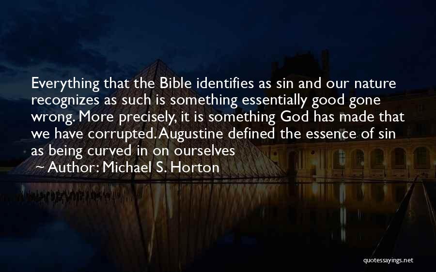 Michael S. Horton Quotes: Everything That The Bible Identifies As Sin And Our Nature Recognizes As Such Is Something Essentially Good Gone Wrong. More