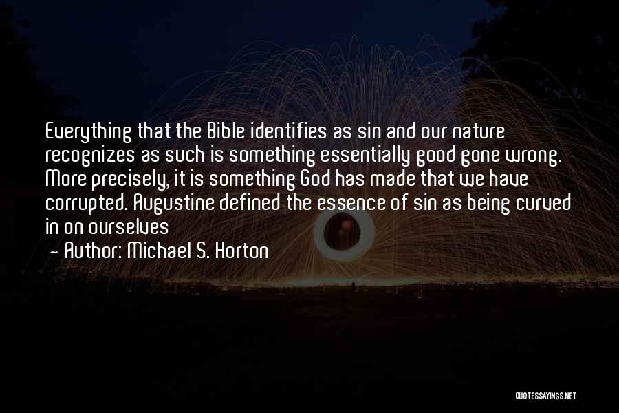 Michael S. Horton Quotes: Everything That The Bible Identifies As Sin And Our Nature Recognizes As Such Is Something Essentially Good Gone Wrong. More