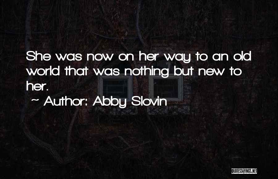 Abby Slovin Quotes: She Was Now On Her Way To An Old World That Was Nothing But New To Her.