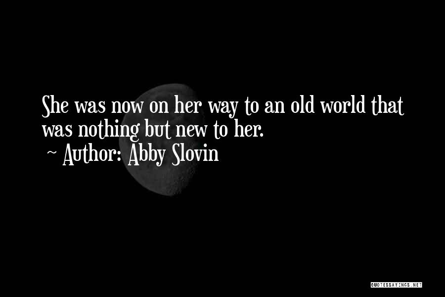 Abby Slovin Quotes: She Was Now On Her Way To An Old World That Was Nothing But New To Her.