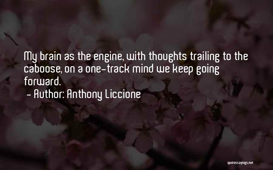 Anthony Liccione Quotes: My Brain As The Engine, With Thoughts Trailing To The Caboose, On A One-track Mind We Keep Going Forward.