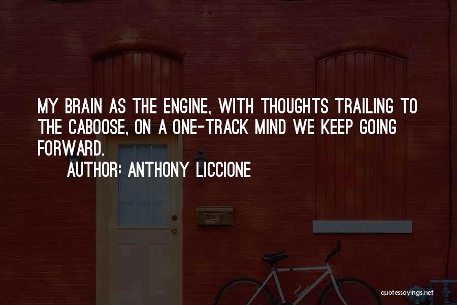 Anthony Liccione Quotes: My Brain As The Engine, With Thoughts Trailing To The Caboose, On A One-track Mind We Keep Going Forward.