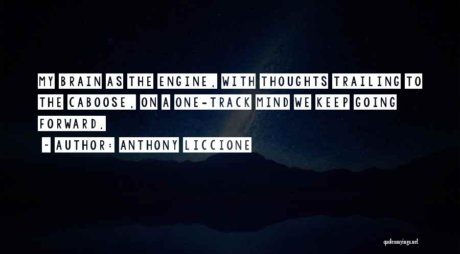 Anthony Liccione Quotes: My Brain As The Engine, With Thoughts Trailing To The Caboose, On A One-track Mind We Keep Going Forward.