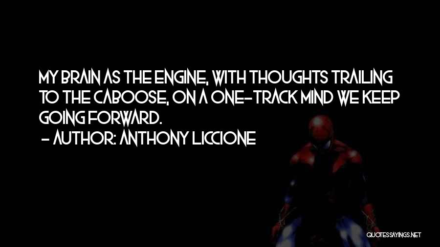 Anthony Liccione Quotes: My Brain As The Engine, With Thoughts Trailing To The Caboose, On A One-track Mind We Keep Going Forward.