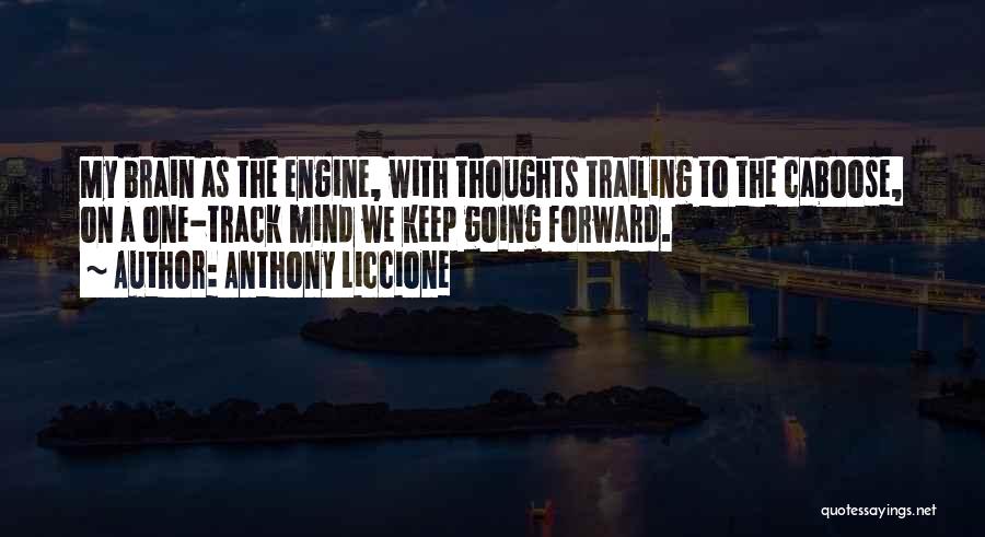 Anthony Liccione Quotes: My Brain As The Engine, With Thoughts Trailing To The Caboose, On A One-track Mind We Keep Going Forward.