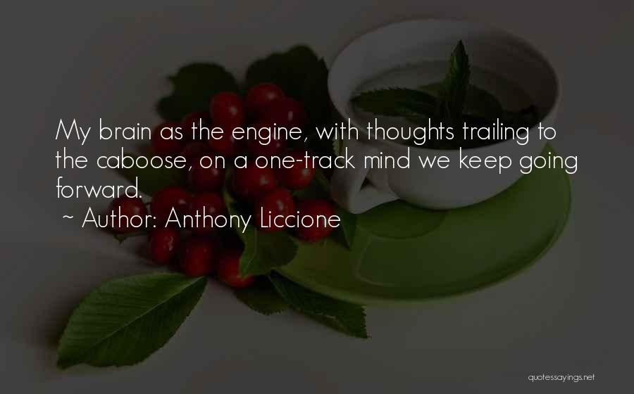 Anthony Liccione Quotes: My Brain As The Engine, With Thoughts Trailing To The Caboose, On A One-track Mind We Keep Going Forward.