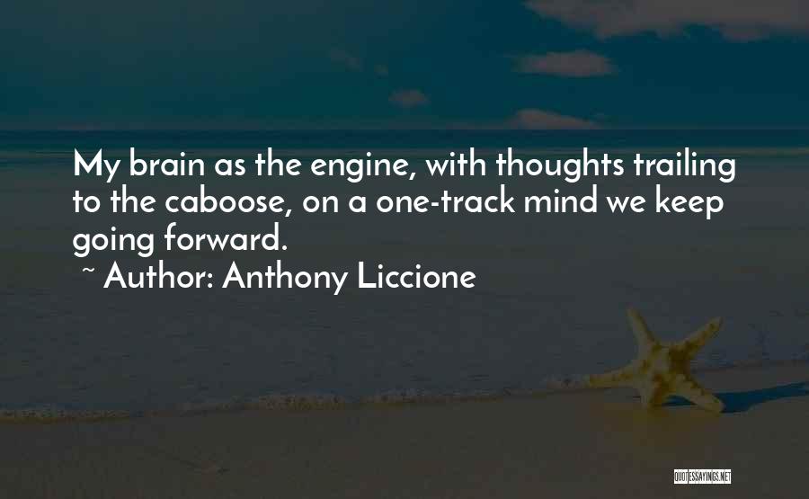 Anthony Liccione Quotes: My Brain As The Engine, With Thoughts Trailing To The Caboose, On A One-track Mind We Keep Going Forward.