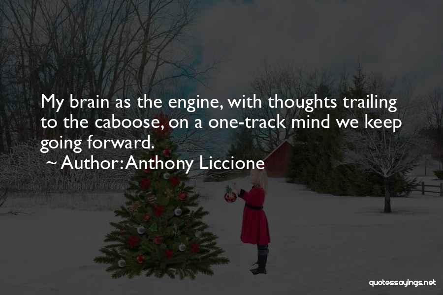 Anthony Liccione Quotes: My Brain As The Engine, With Thoughts Trailing To The Caboose, On A One-track Mind We Keep Going Forward.