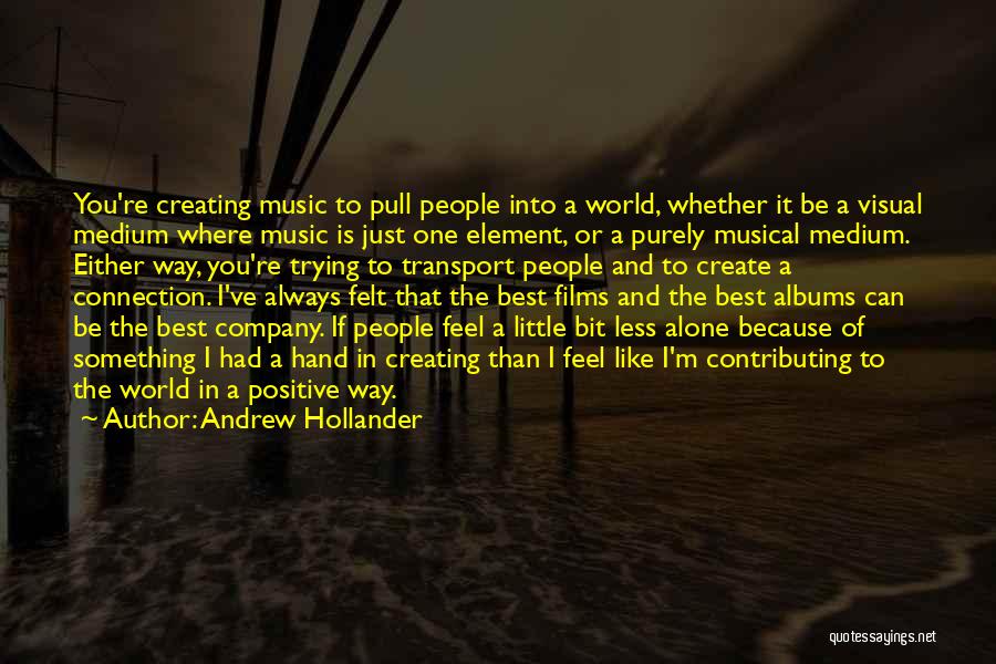 Andrew Hollander Quotes: You're Creating Music To Pull People Into A World, Whether It Be A Visual Medium Where Music Is Just One